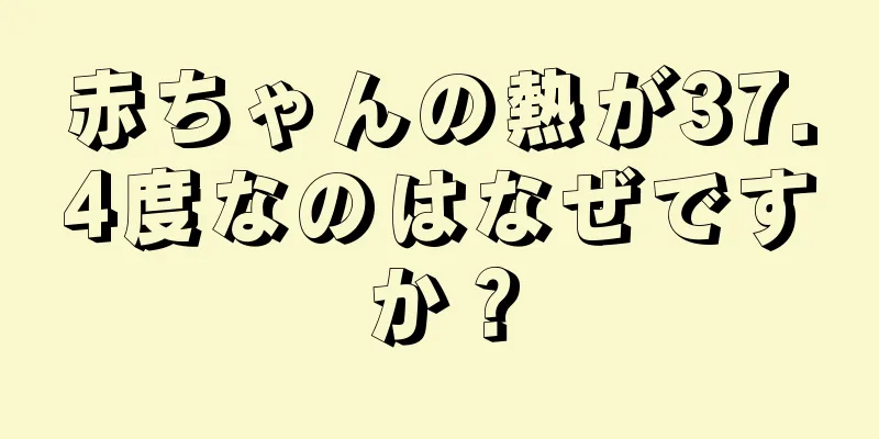 赤ちゃんの熱が37.4度なのはなぜですか？