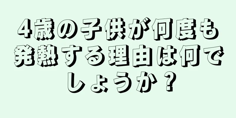 4歳の子供が何度も発熱する理由は何でしょうか？
