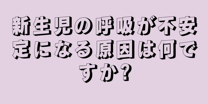 新生児の呼吸が不安定になる原因は何ですか?