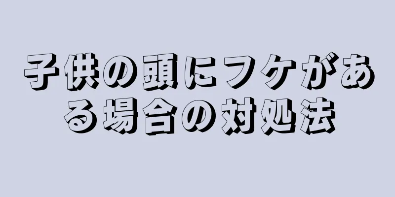 子供の頭にフケがある場合の対処法