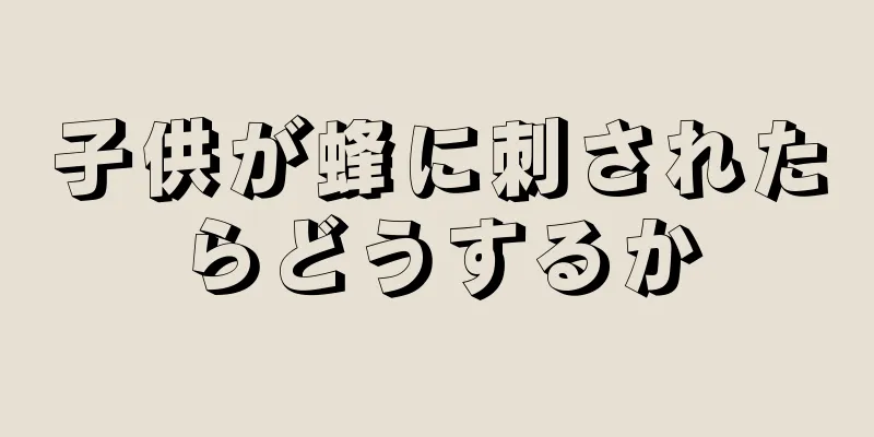 子供が蜂に刺されたらどうするか