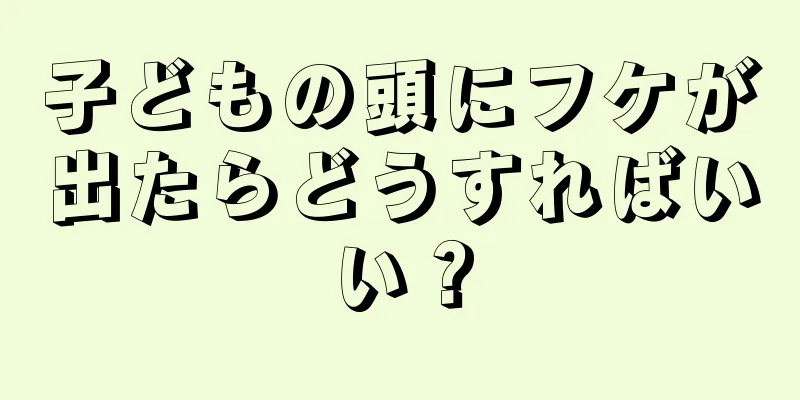 子どもの頭にフケが出たらどうすればいい？