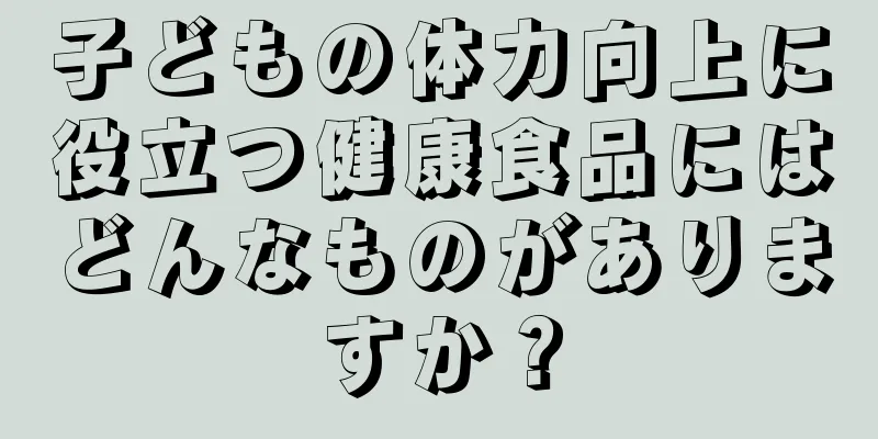 子どもの体力向上に役立つ健康食品にはどんなものがありますか？