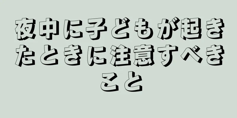 夜中に子どもが起きたときに注意すべきこと