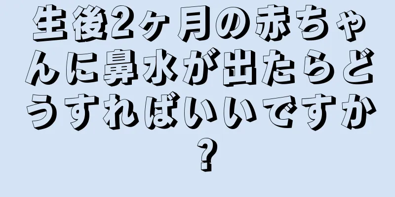 生後2ヶ月の赤ちゃんに鼻水が出たらどうすればいいですか？
