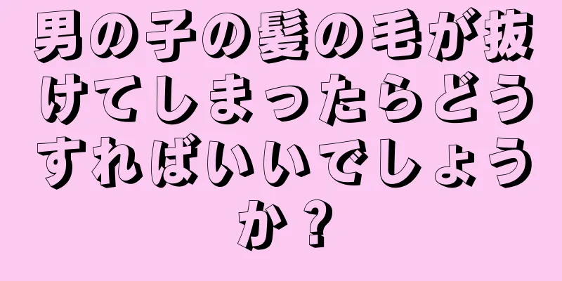 男の子の髪の毛が抜けてしまったらどうすればいいでしょうか？