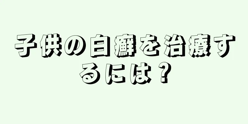 子供の白癬を治療するには？