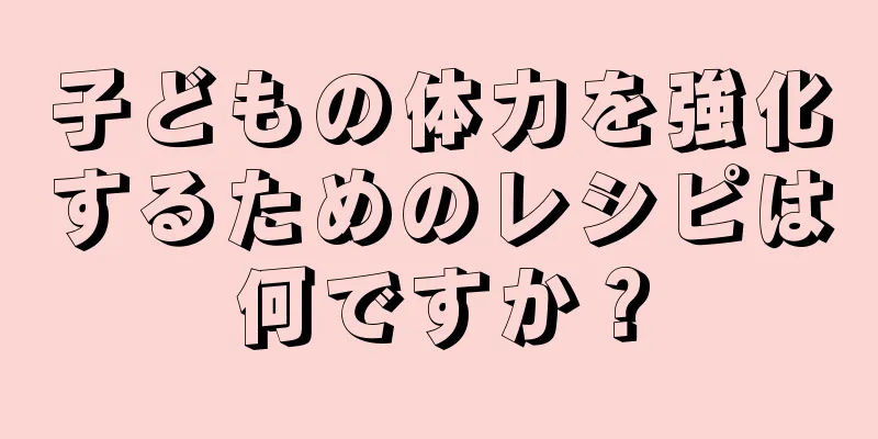 子どもの体力を強化するためのレシピは何ですか？