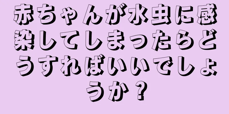 赤ちゃんが水虫に感染してしまったらどうすればいいでしょうか？