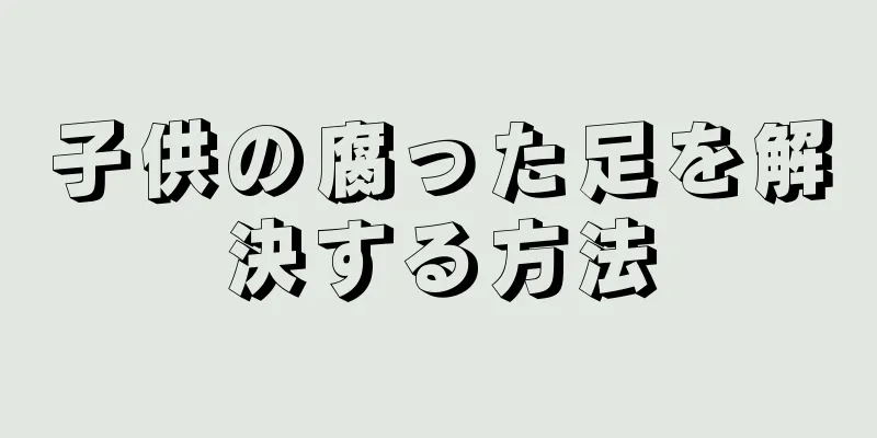 子供の腐った足を解決する方法