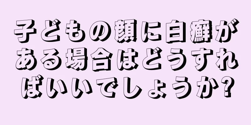 子どもの顔に白癬がある場合はどうすればいいでしょうか?