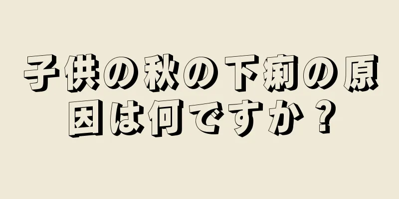 子供の秋の下痢の原因は何ですか？