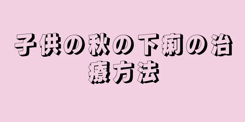 子供の秋の下痢の治療方法