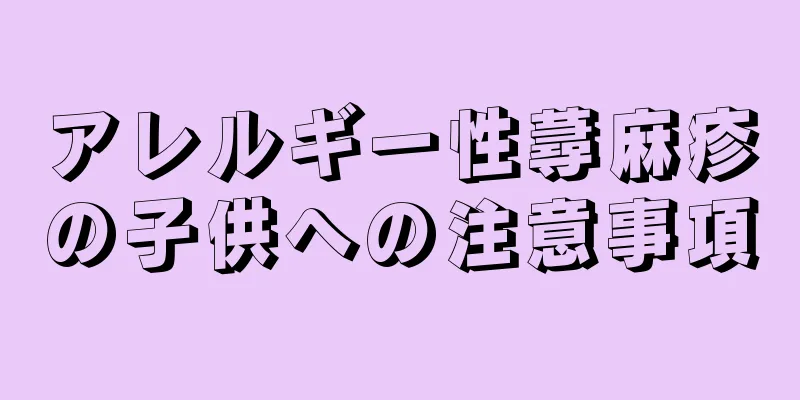 アレルギー性蕁麻疹の子供への注意事項