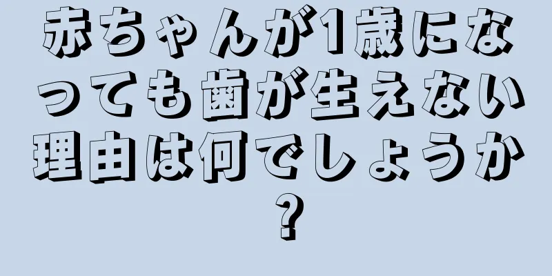 赤ちゃんが1歳になっても歯が生えない理由は何でしょうか？
