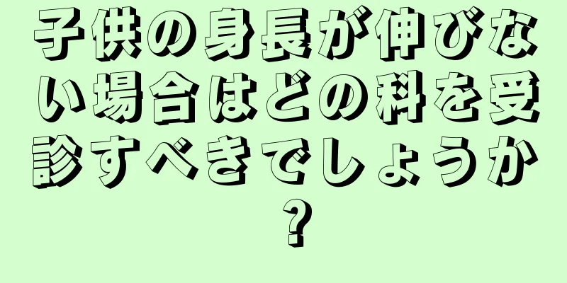 子供の身長が伸びない場合はどの科を受診すべきでしょうか？