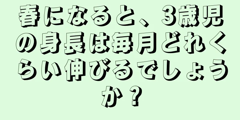 春になると、3歳児の身長は毎月どれくらい伸びるでしょうか？