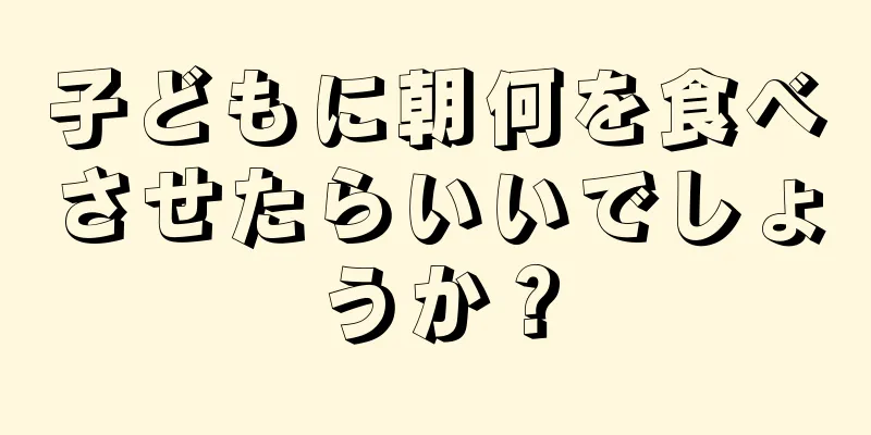 子どもに朝何を食べさせたらいいでしょうか？