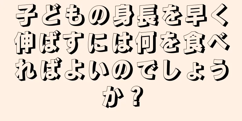 子どもの身長を早く伸ばすには何を食べればよいのでしょうか？