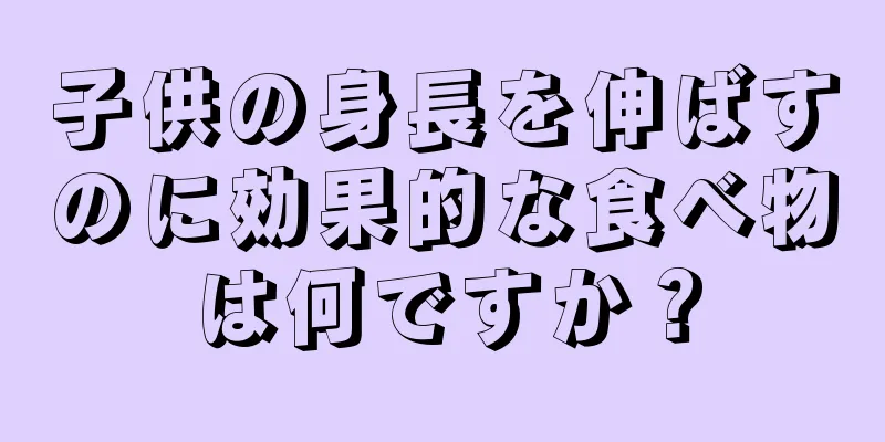 子供の身長を伸ばすのに効果的な食べ物は何ですか？