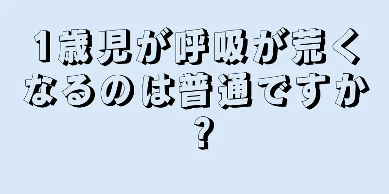 1歳児が呼吸が荒くなるのは普通ですか？