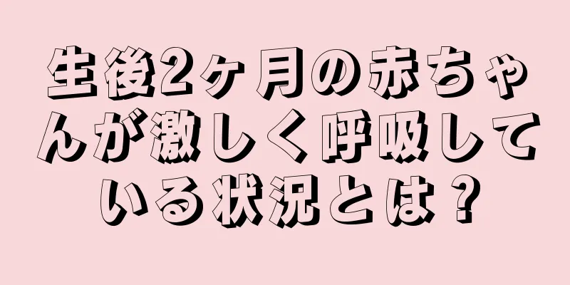 生後2ヶ月の赤ちゃんが激しく呼吸している状況とは？