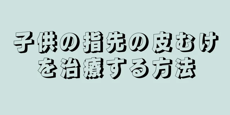 子供の指先の皮むけを治療する方法