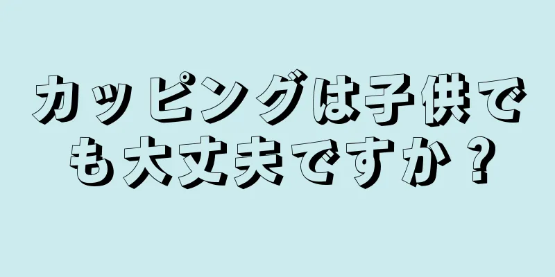 カッピングは子供でも大丈夫ですか？