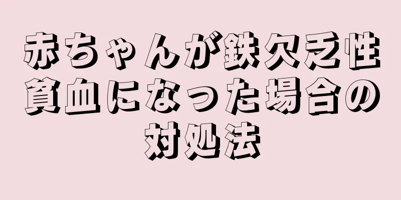 赤ちゃんが鉄欠乏性貧血になった場合の対処法