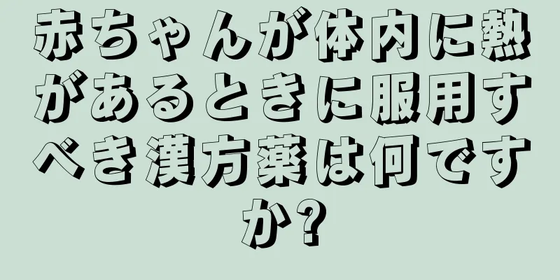赤ちゃんが体内に熱があるときに服用すべき漢方薬は何ですか?