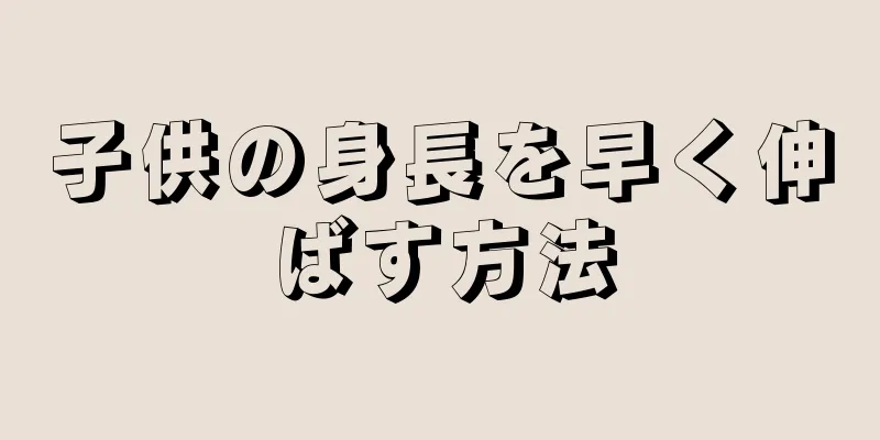 子供の身長を早く伸ばす方法