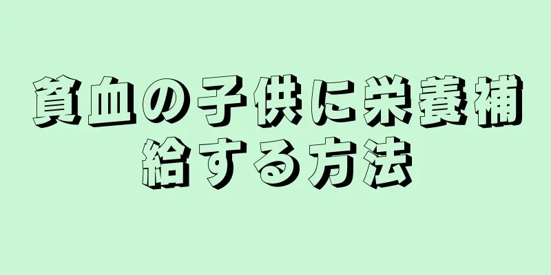 貧血の子供に栄養補給する方法