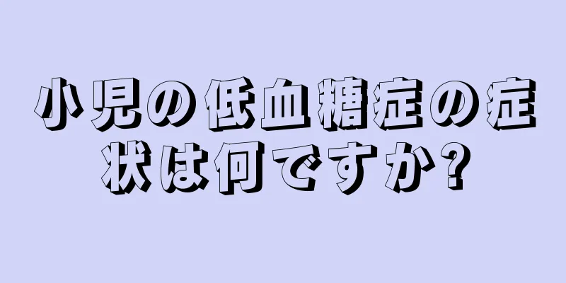 小児の低血糖症の症状は何ですか?