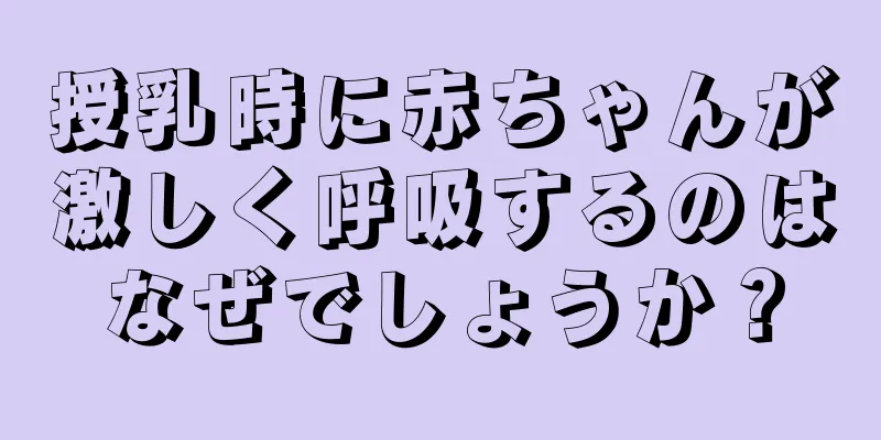 授乳時に赤ちゃんが激しく呼吸するのはなぜでしょうか？