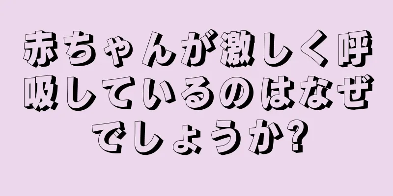赤ちゃんが激しく呼吸しているのはなぜでしょうか?