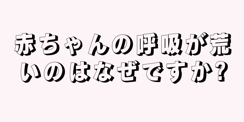 赤ちゃんの呼吸が荒いのはなぜですか?