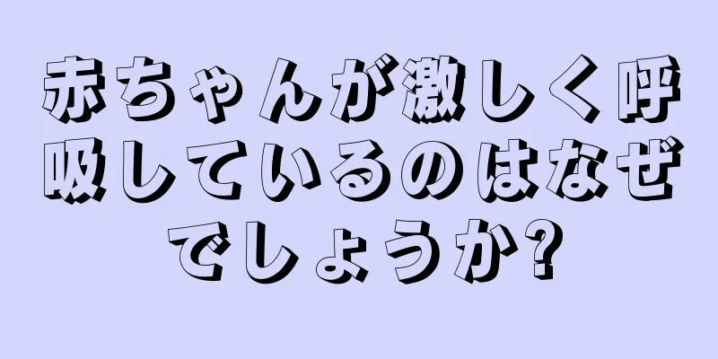 赤ちゃんが激しく呼吸しているのはなぜでしょうか?