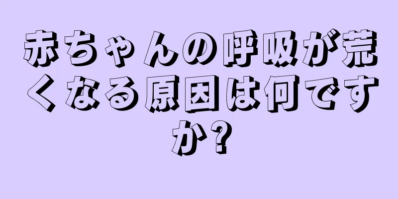 赤ちゃんの呼吸が荒くなる原因は何ですか?