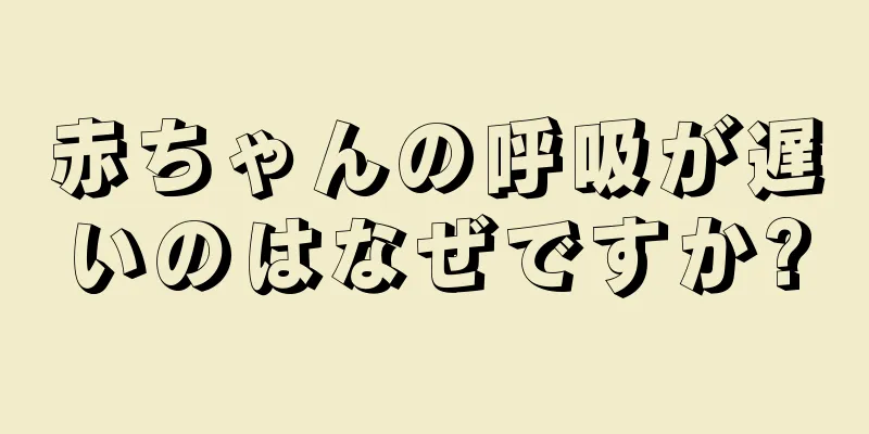 赤ちゃんの呼吸が遅いのはなぜですか?