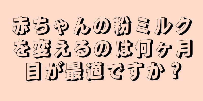 赤ちゃんの粉ミルクを変えるのは何ヶ月目が最適ですか？