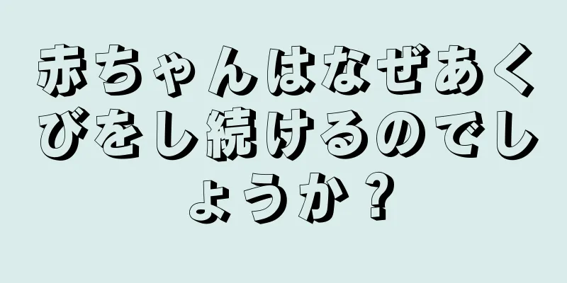 赤ちゃんはなぜあくびをし続けるのでしょうか？
