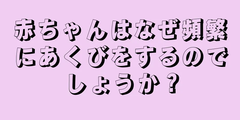 赤ちゃんはなぜ頻繁にあくびをするのでしょうか？