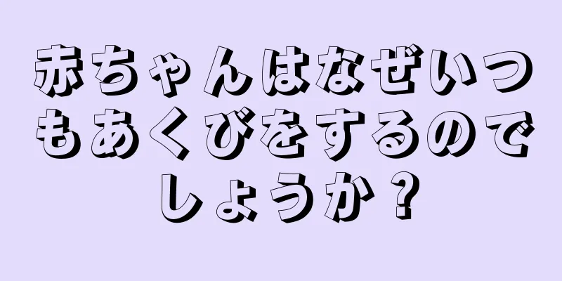 赤ちゃんはなぜいつもあくびをするのでしょうか？