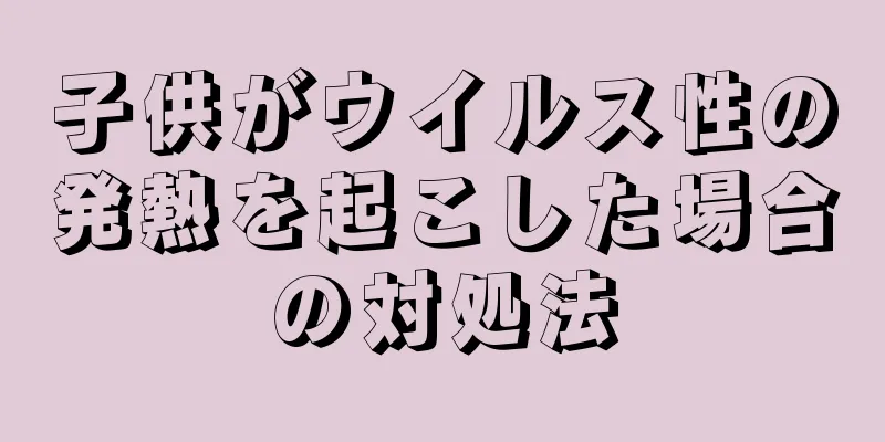 子供がウイルス性の発熱を起こした場合の対処法