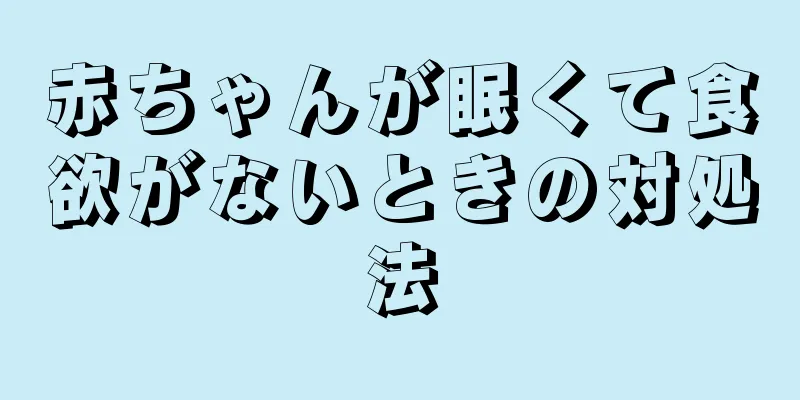 赤ちゃんが眠くて食欲がないときの対処法