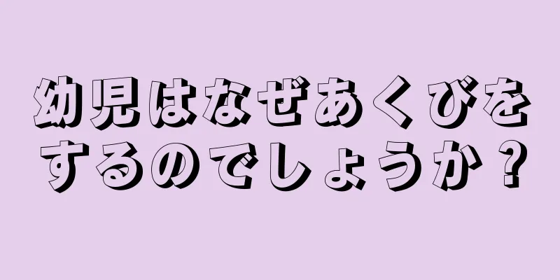 幼児はなぜあくびをするのでしょうか？