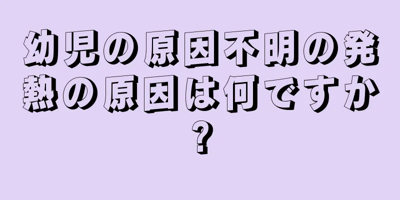 幼児の原因不明の発熱の原因は何ですか?