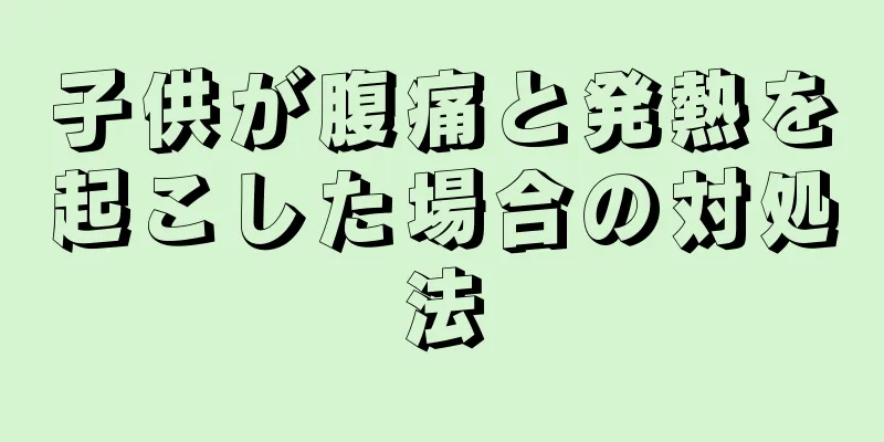 子供が腹痛と発熱を起こした場合の対処法