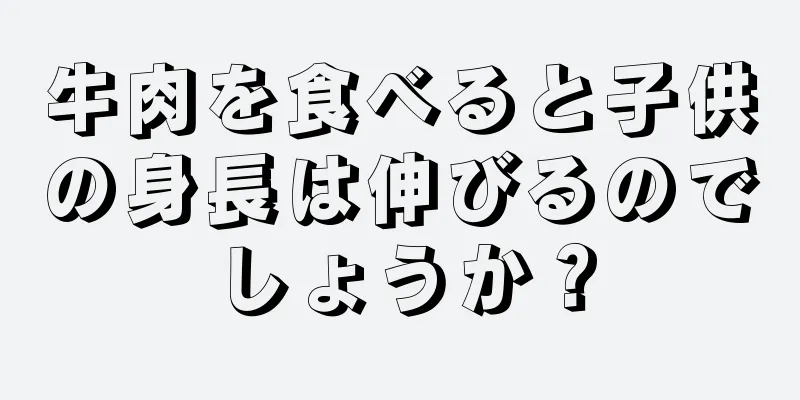 牛肉を食べると子供の身長は伸びるのでしょうか？