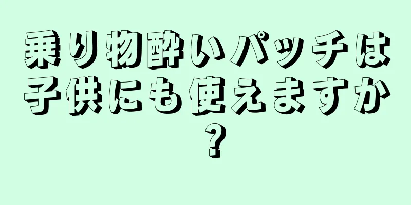 乗り物酔いパッチは子供にも使えますか？